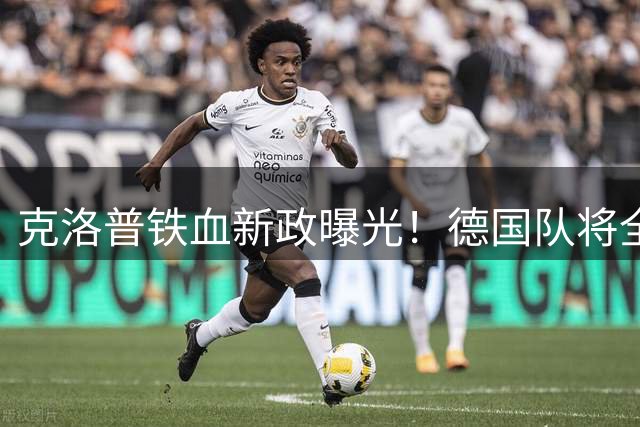 克洛普铁血新政曝光！德国队将全面移植重金属足球体系
